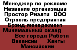 Менеджер по рекламе › Название организации ­ Простор-Риэлти, ООО › Отрасль предприятия ­ Брэнд-менеджмент › Минимальный оклад ­ 70 000 - Все города Работа » Вакансии   . Ханты-Мансийский,Нефтеюганск г.